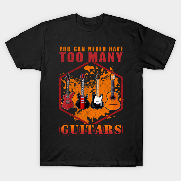 You Can Never Have Too Many Guitars You Can Never Have Too Many Guitars TShirt TeePublic